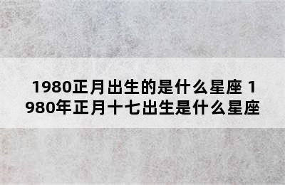 1980正月出生的是什么星座 1980年正月十七出生是什么星座